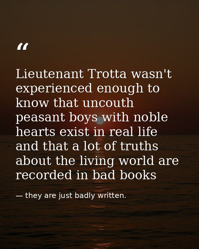 Lieutenant Trotta wasn't experienced enough to know that uncouth peasant boys with noble hearts exist in real life and t — they are just badly written.