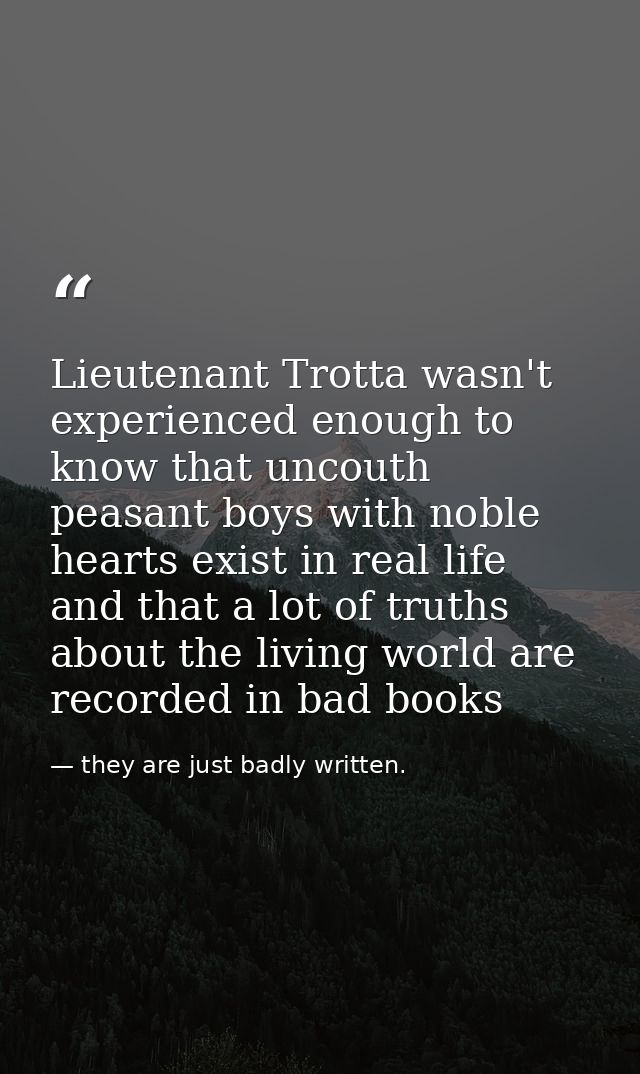 Lieutenant Trotta wasn't experienced enough to know that uncouth peasant boys with noble hearts exist in real life and t — they are just badly written.