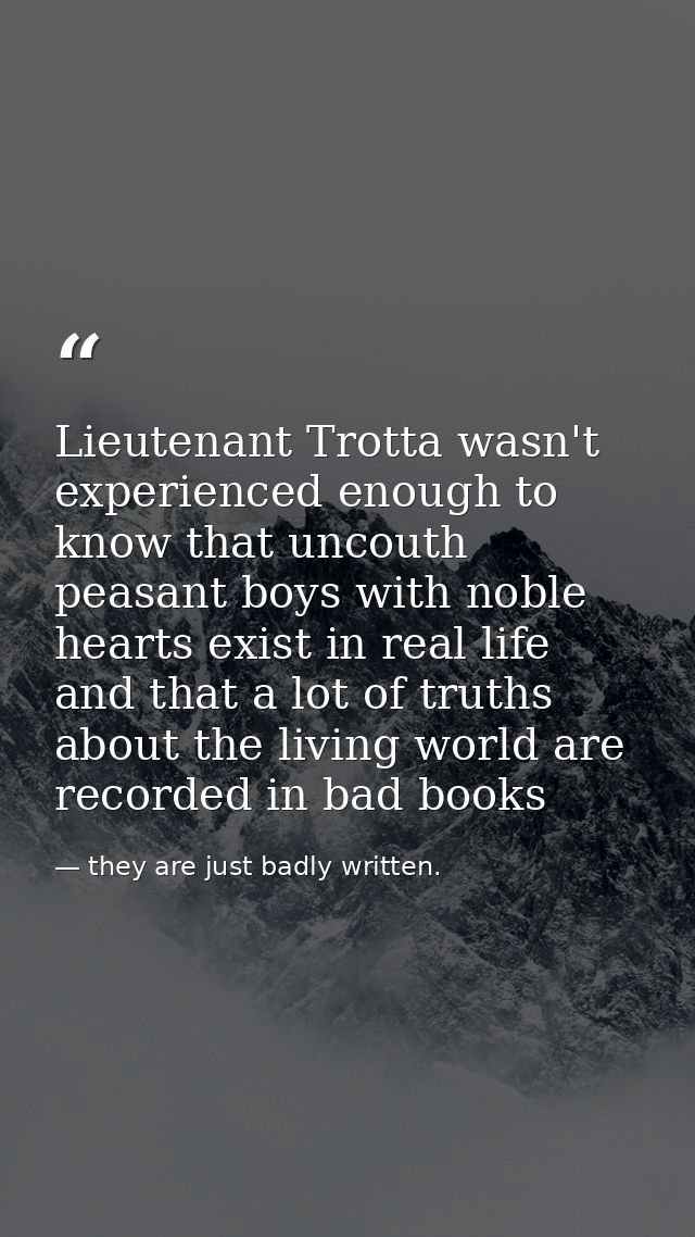 Lieutenant Trotta wasn't experienced enough to know that uncouth peasant boys with noble hearts exist in real life and t — they are just badly written.