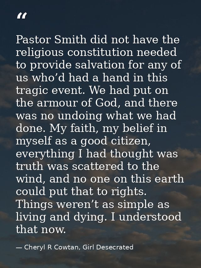 Pastor Smith did not have the religious constitution needed to provide salvation for any of us who’d had a hand in this  — Cheryl R Cowtan, Girl Desecrated