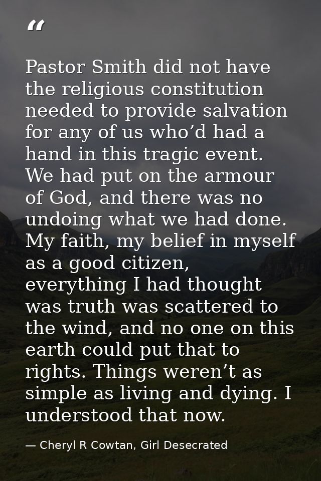 Pastor Smith did not have the religious constitution needed to provide salvation for any of us who’d had a hand in this  — Cheryl R Cowtan, Girl Desecrated