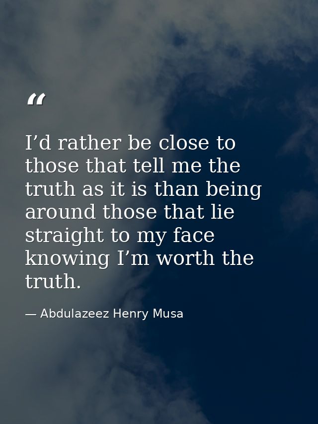 I’d rather be close to those that tell me the truth as it is than being around those that lie straight to my face knowin — Abdulazeez Henry Musa