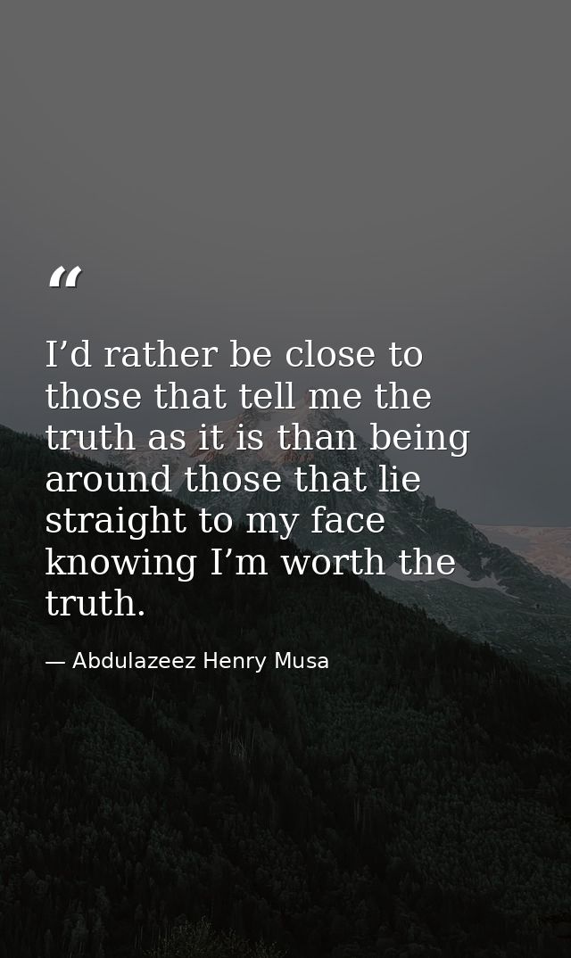 I’d rather be close to those that tell me the truth as it is than being around those that lie straight to my face knowin — Abdulazeez Henry Musa