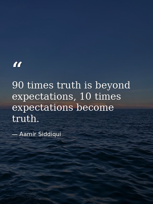 90 times truth is beyond expectations, 10 times expectations become truth. — Aamir Siddiqui