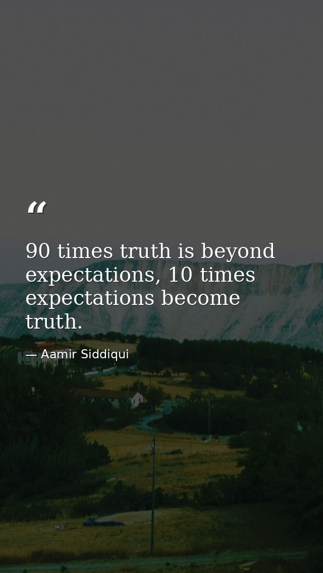 90 times truth is beyond expectations, 10 times expectations become truth. — Aamir Siddiqui