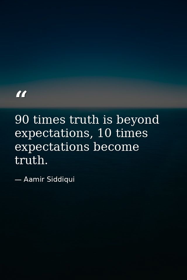 90 times truth is beyond expectations, 10 times expectations become truth. — Aamir Siddiqui