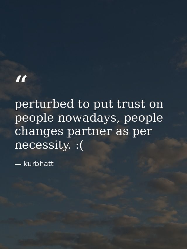 perturbed to put trust on people nowadays, people changes partner as per necessity. :( — kurbhatt