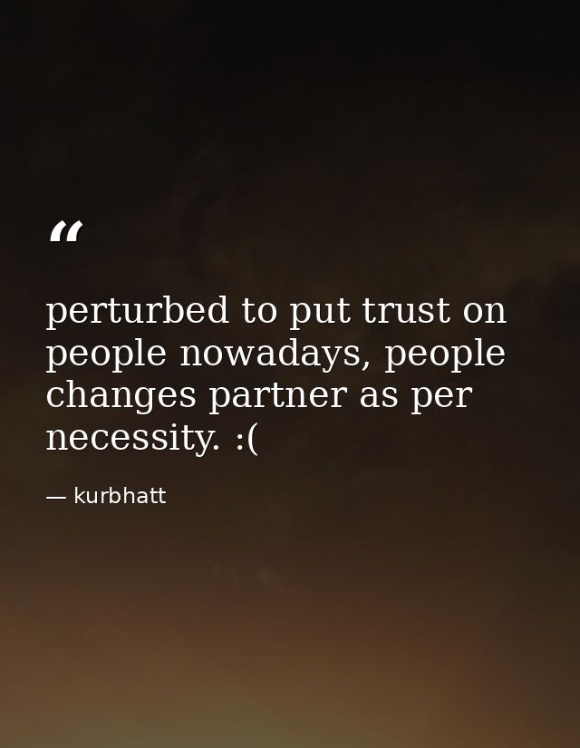 perturbed to put trust on people nowadays, people changes partner as per necessity. :( — kurbhatt