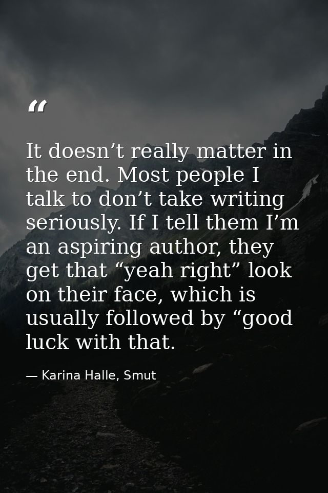 It doesn’t really matter in the end. Most people I talk to don’t take writing seriously. If I tell them I’m an aspiring  — Karina Halle, Smut