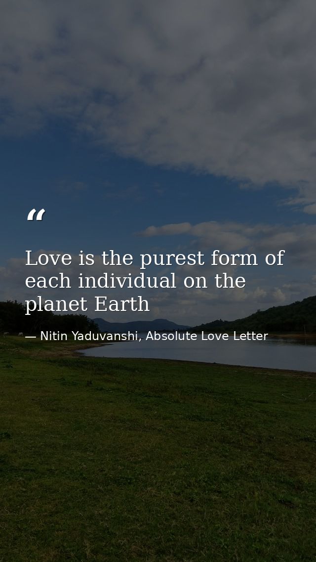 Love is the purest form of each individual on the planet Earth — Nitin Yaduvanshi, Absolute Love Letter