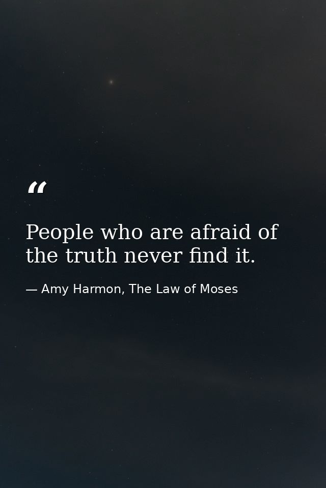 People who are afraid of the truth never find it. — Amy Harmon, The Law of Moses