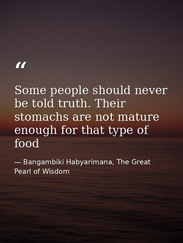 Some people should never be told truth. Their stomachs are not mature enough for that type of food — Bangambiki Habyarimana, The Great Pearl of Wisdom
