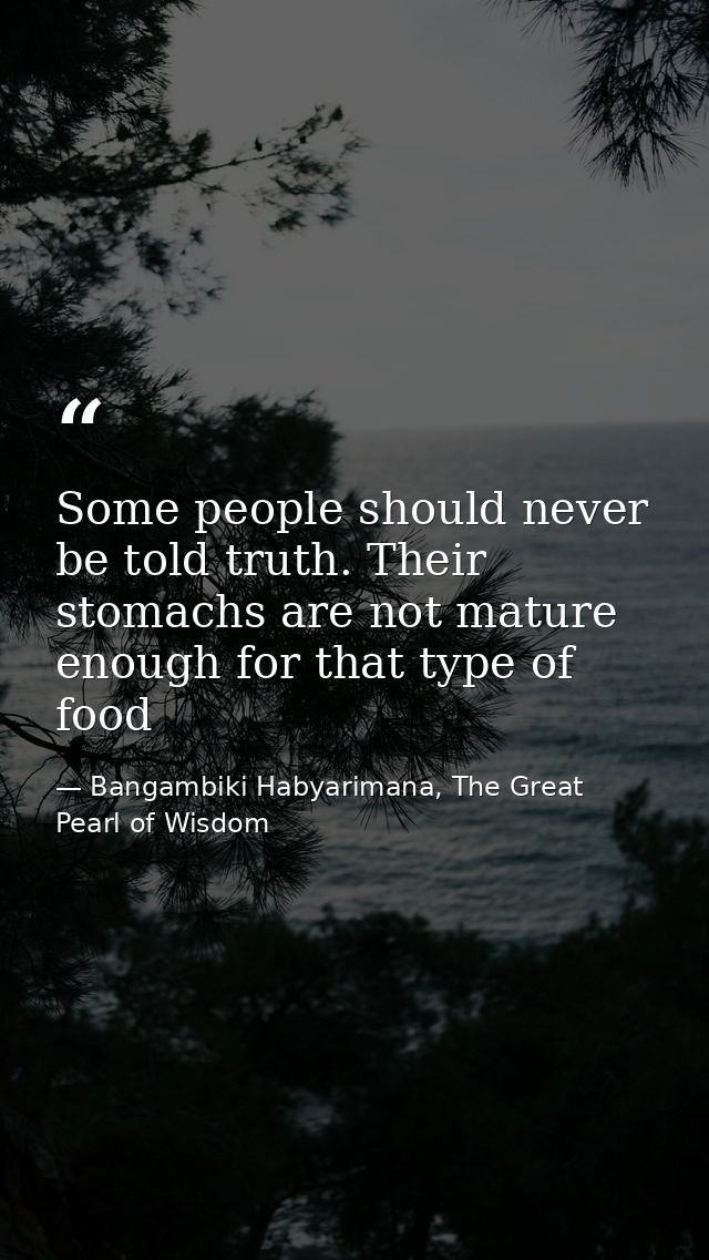 Some people should never be told truth. Their stomachs are not mature enough for that type of food — Bangambiki Habyarimana, The Great Pearl of Wisdom
