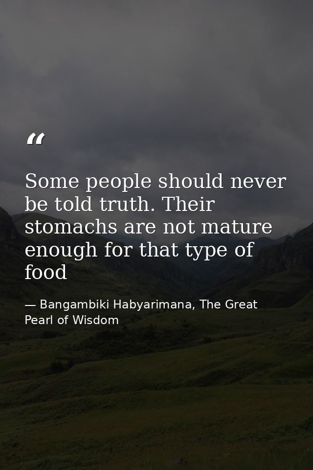 Some people should never be told truth. Their stomachs are not mature enough for that type of food — Bangambiki Habyarimana, The Great Pearl of Wisdom