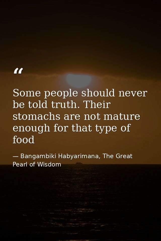 Some people should never be told truth. Their stomachs are not mature enough for that type of food — Bangambiki Habyarimana, The Great Pearl of Wisdom