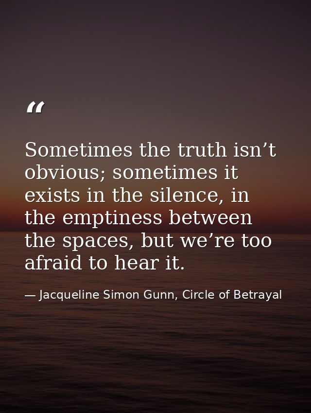 Sometimes the truth isn’t obvious; sometimes it exists in the silence, in the emptiness between the spaces, but we’re to — Jacqueline Simon Gunn, Circle of Betrayal