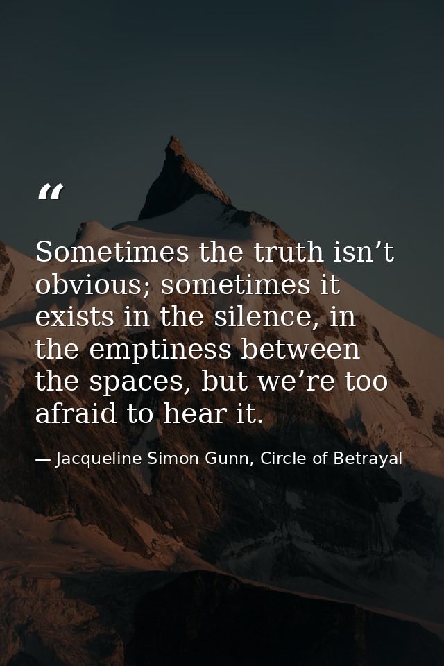Sometimes the truth isn’t obvious; sometimes it exists in the silence, in the emptiness between the spaces, but we’re to — Jacqueline Simon Gunn, Circle of Betrayal