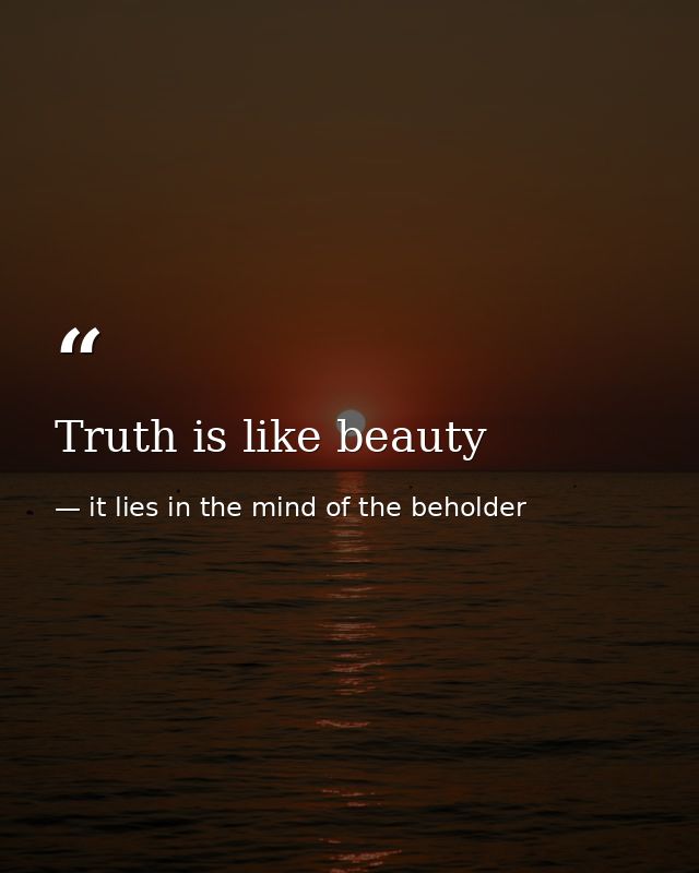 Truth is like beauty — it lies in the mind of the beholder