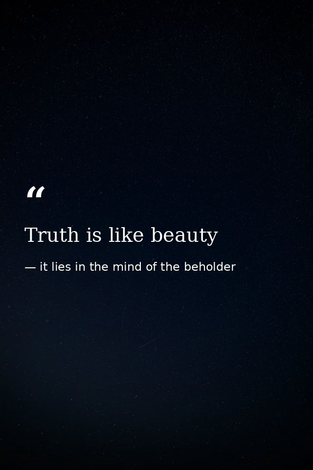 Truth is like beauty — it lies in the mind of the beholder