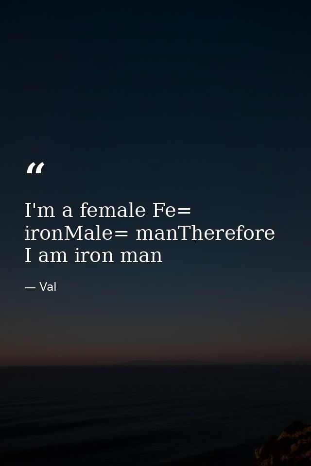 I'm a female Fe= ironMale= manTherefore I am iron man — Val