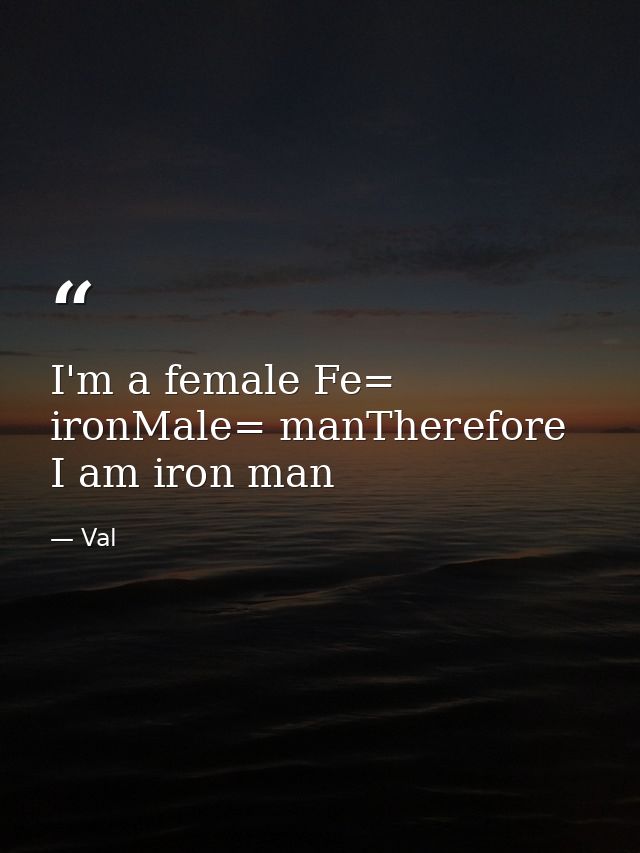 I'm a female Fe= ironMale= manTherefore I am iron man — Val