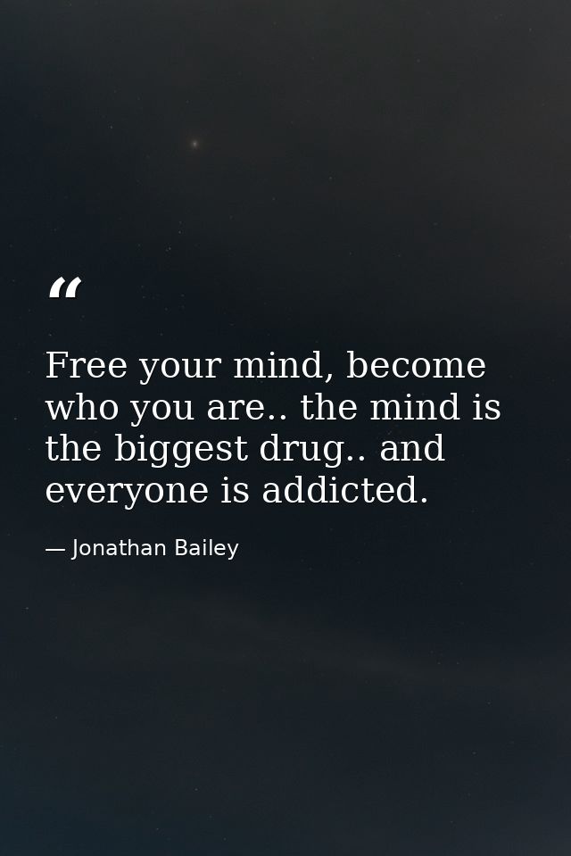 Free your mind, become who you are.. the mind is the biggest drug.. and everyone is addicted. — Jonathan Bailey