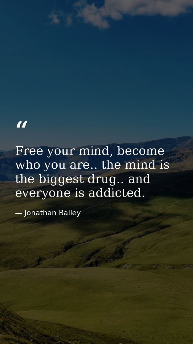 Free your mind, become who you are.. the mind is the biggest drug.. and everyone is addicted. — Jonathan Bailey