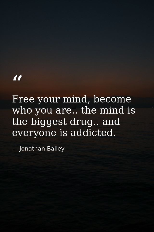 Free your mind, become who you are.. the mind is the biggest drug.. and everyone is addicted. — Jonathan Bailey