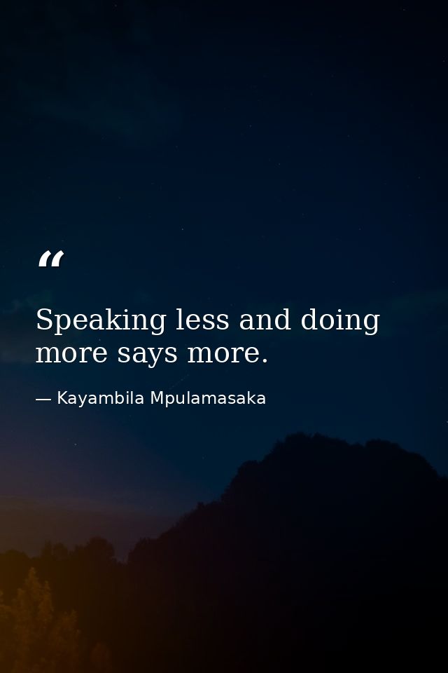 Speaking less and doing more says more. — Kayambila Mpulamasaka