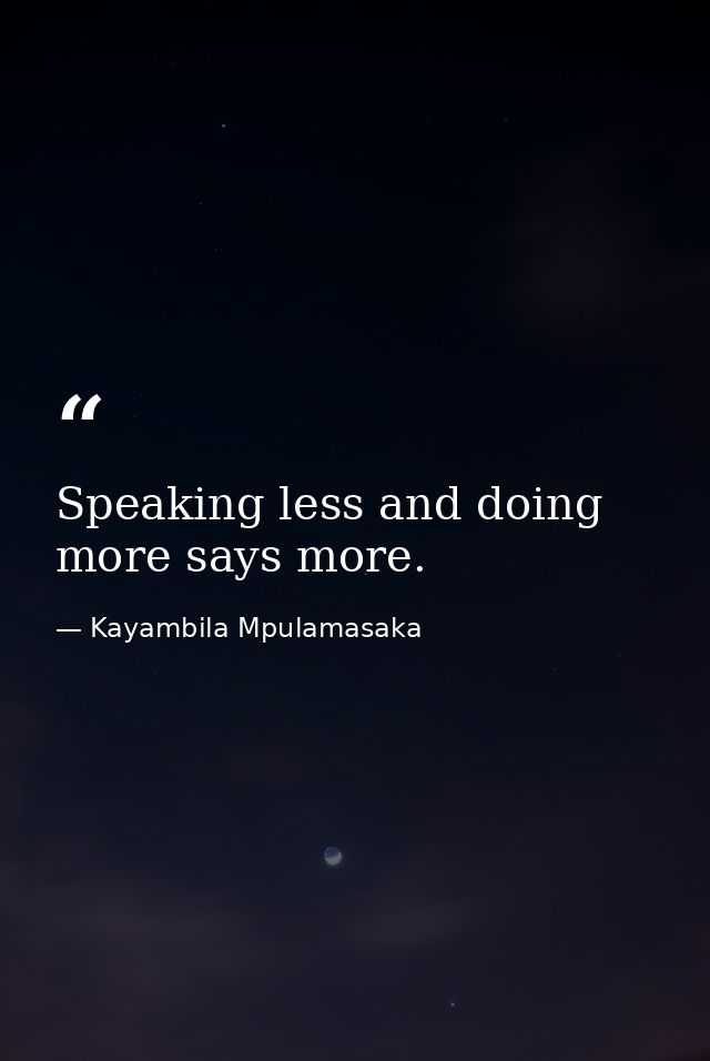 Speaking less and doing more says more. — Kayambila Mpulamasaka