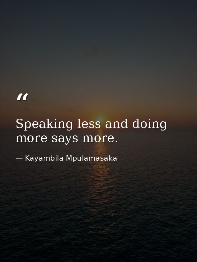 Speaking less and doing more says more. — Kayambila Mpulamasaka