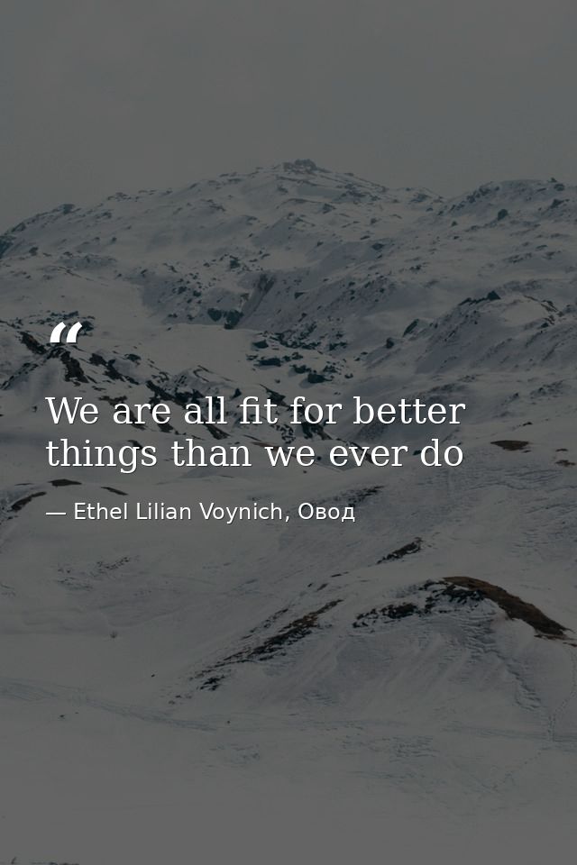 We are all fit for better things than we ever do — Ethel Lilian Voynich, Овод