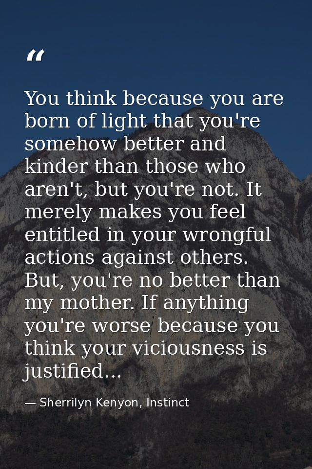 You think because you are born of light that you're somehow better and kinder than those who aren't, but you're not. It  — Sherrilyn Kenyon, Instinct