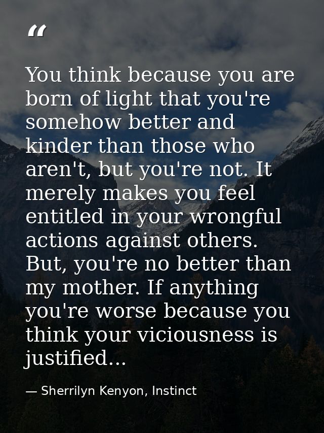 You think because you are born of light that you're somehow better and kinder than those who aren't, but you're not. It  — Sherrilyn Kenyon, Instinct