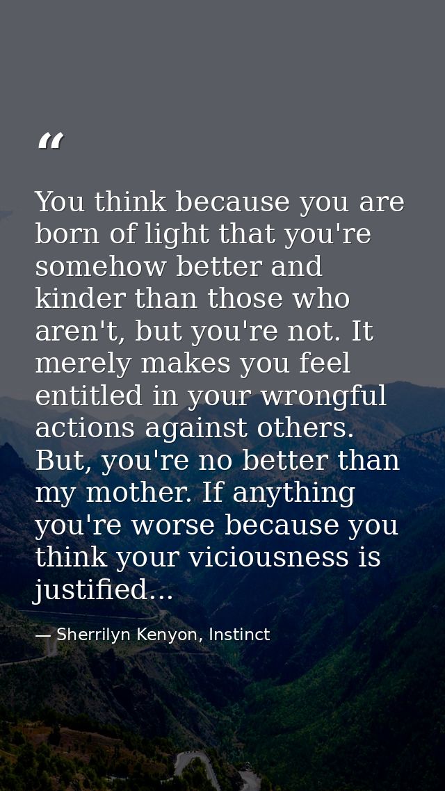 You think because you are born of light that you're somehow better and kinder than those who aren't, but you're not. It  — Sherrilyn Kenyon, Instinct