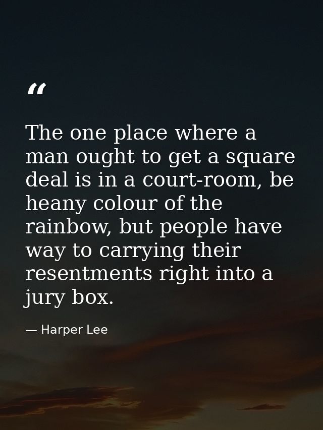 The one place where a man ought to get a square deal is in a court-room, be heany colour of the rainbow, but people have — Harper Lee