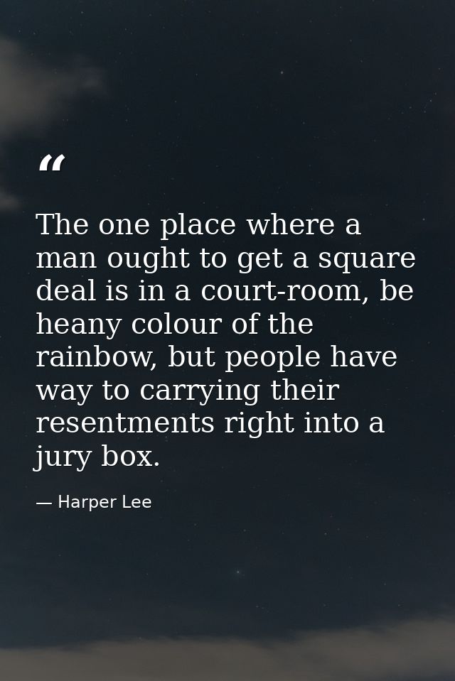The one place where a man ought to get a square deal is in a court-room, be heany colour of the rainbow, but people have — Harper Lee