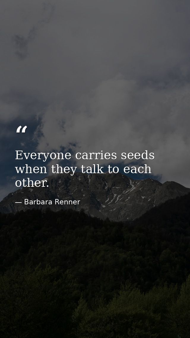Everyone carries seeds when they talk to each other. — Barbara Renner