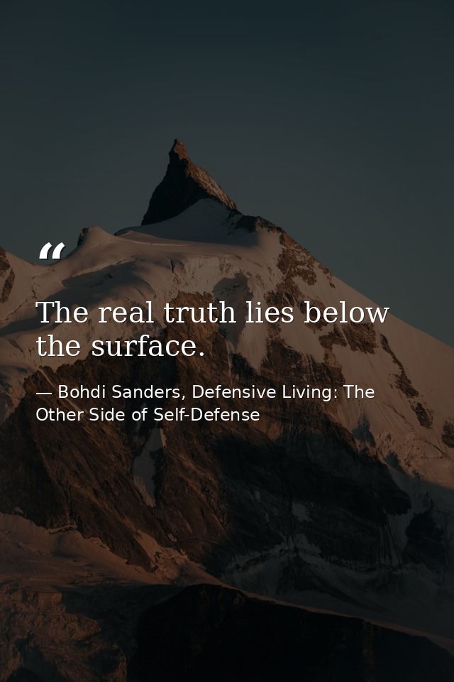 The real truth lies below the surface. — Bohdi Sanders, Defensive Living: The Other Side of Self-Defense
