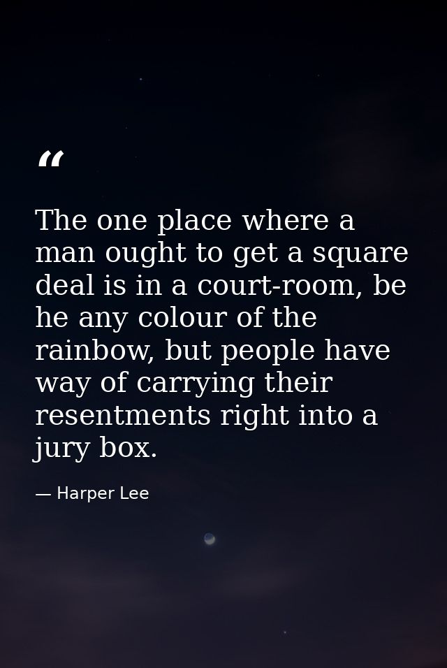 The one place where a man ought to get a square deal is in a court-room, be he any colour of the rainbow, but people hav — Harper Lee