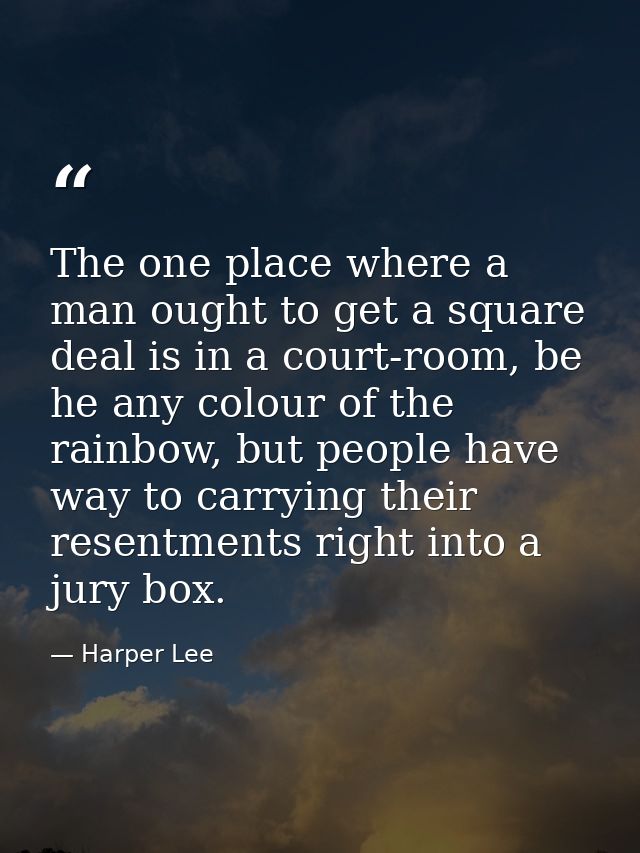 The one place where a man ought to get a square deal is in a court-room, be he any colour of the rainbow, but people hav — Harper Lee