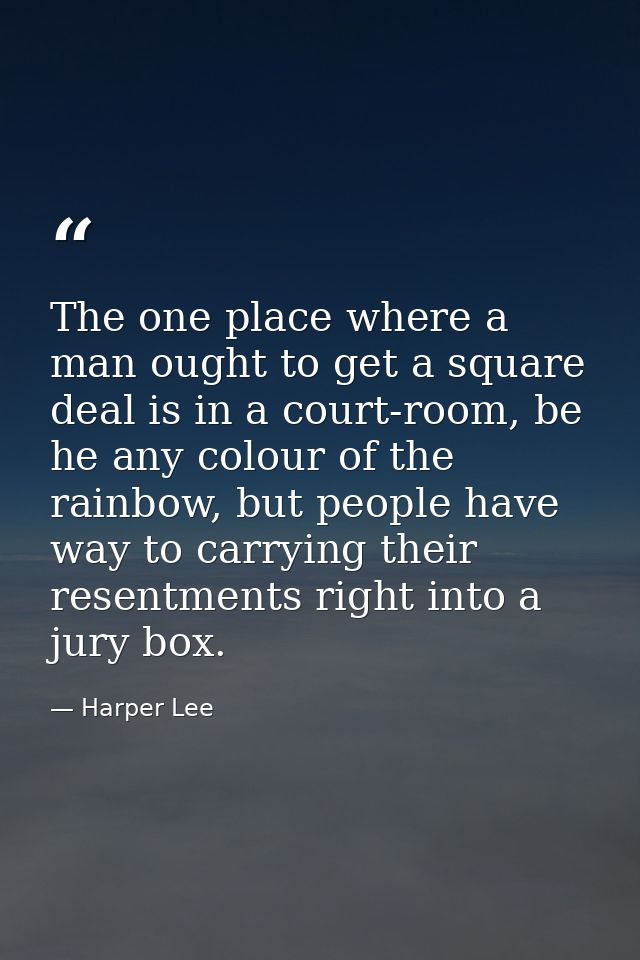 The one place where a man ought to get a square deal is in a court-room, be he any colour of the rainbow, but people hav — Harper Lee