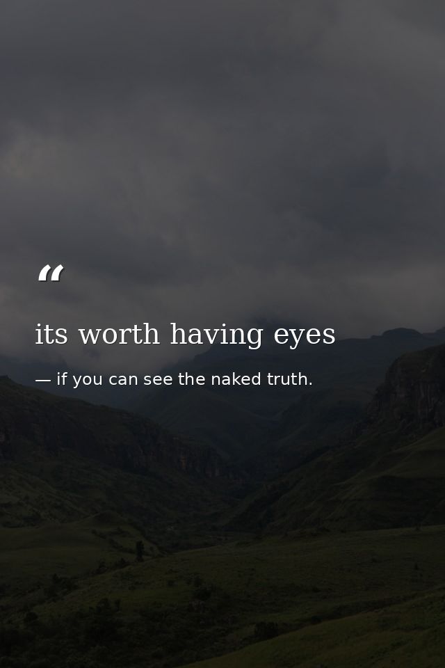 its worth having eyes — if you can see the naked truth.