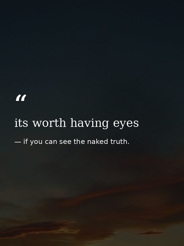 its worth having eyes — if you can see the naked truth.