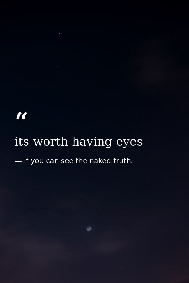 its worth having eyes — if you can see the naked truth.