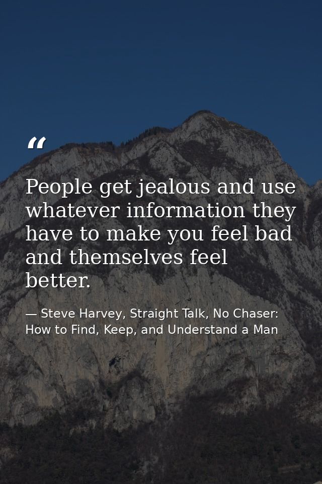 People get jealous and use whatever information they have to make you feel bad and themselves feel better. — Steve Harvey, Straight Talk, No Chaser: How to Find, Keep, and Understand a Man