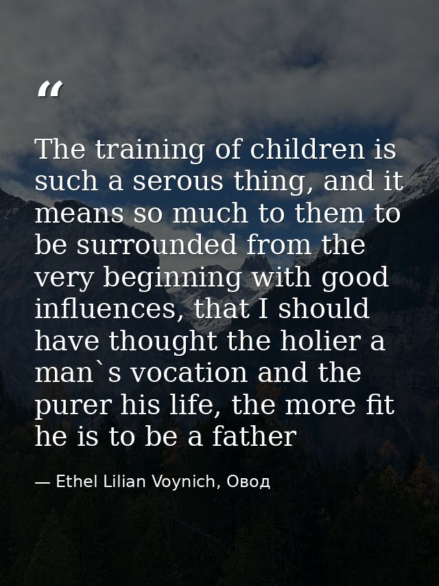 The training of children is such a serous thing, and it means so much to them to be surrounded from the very beginning w — Ethel Lilian Voynich, Овод