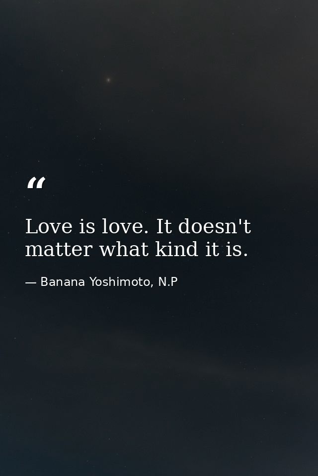 Love is love. It doesn't matter what kind it is. — Banana Yoshimoto, N.P