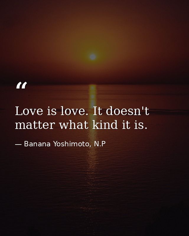 Love is love. It doesn't matter what kind it is. — Banana Yoshimoto, N.P