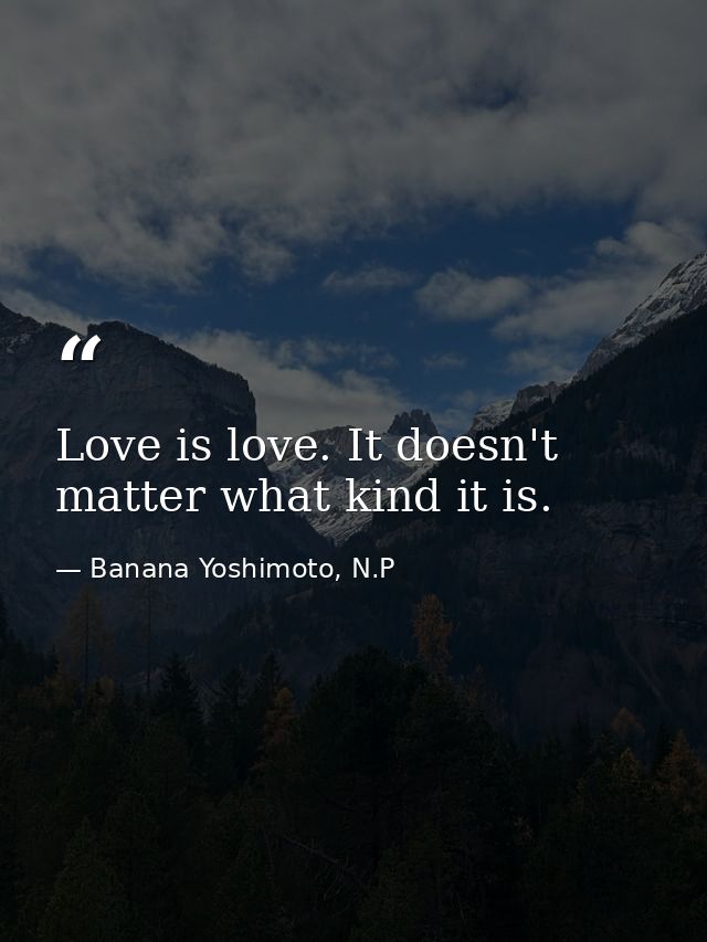 Love is love. It doesn't matter what kind it is. — Banana Yoshimoto, N.P